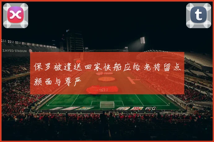 保罗被遣送回家快船应给老将留点颜面与尊严