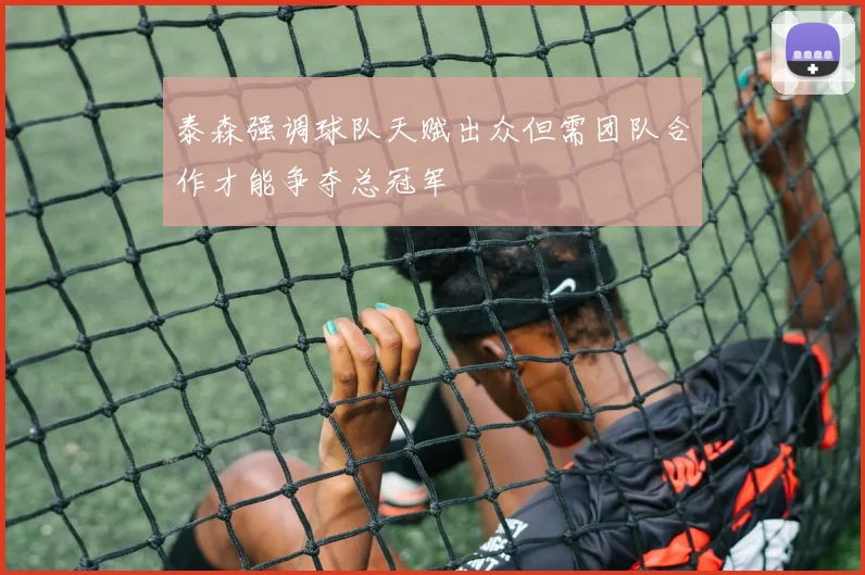 泰森强调球队天赋出众但需团队合作才能争夺总冠军