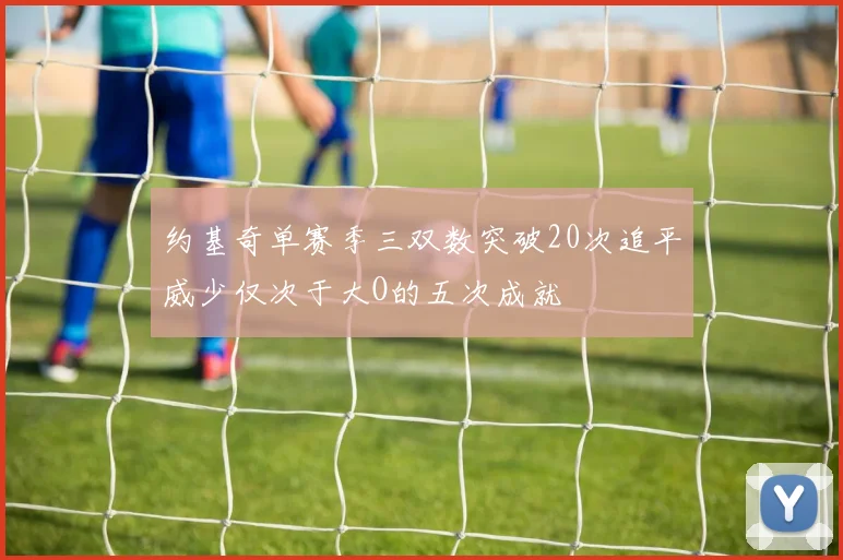 约基奇单赛季三双数突破20次追平威少仅次于大O的五次成就