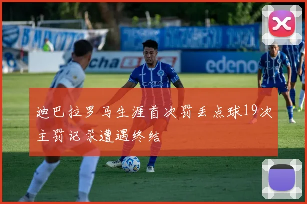 迪巴拉罗马生涯首次罚丢点球19次主罚记录遭遇终结