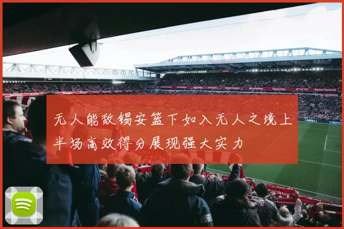 无人能敌锡安篮下如入无人之境上半场高效得分展现强大实力