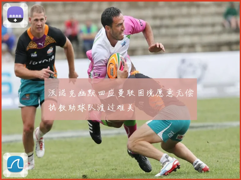 沃诺克幽默回应曼联困境愿意无偿执教助球队渡过难关