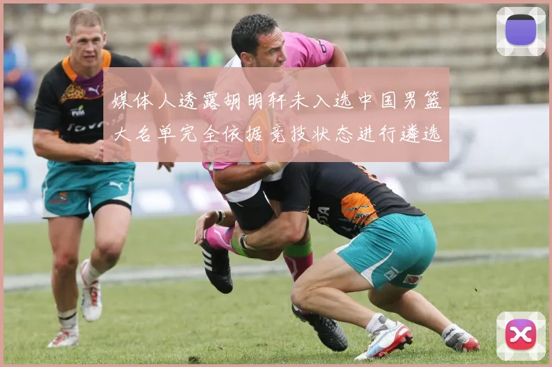媒体人透露胡明轩未入选中国男篮大名单完全依据竞技状态进行遴选