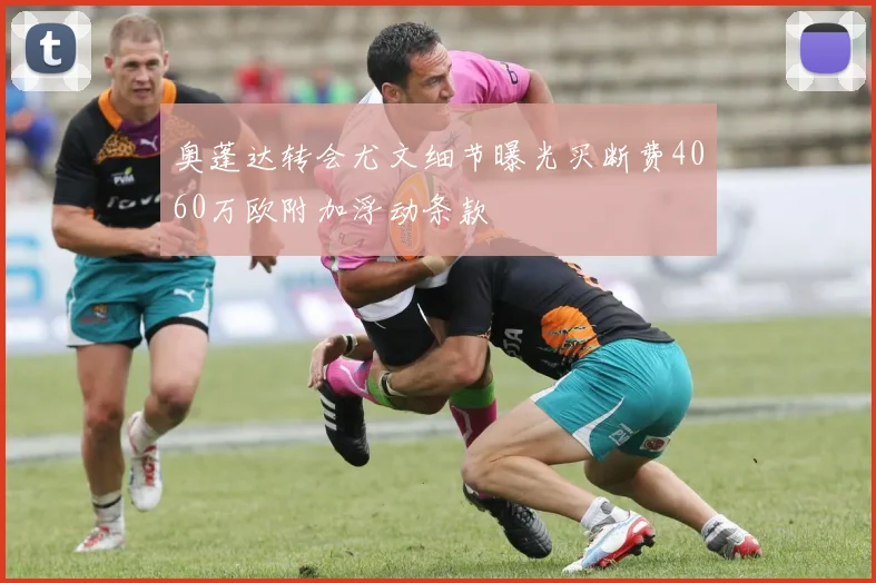 奥蓬达转会尤文细节曝光买断费4060万欧附加浮动条款