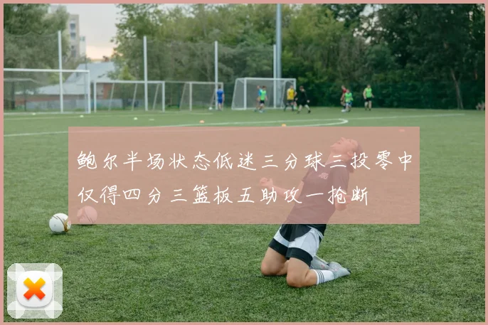 鲍尔半场状态低迷三分球三投零中仅得四分三篮板五助攻一抢断