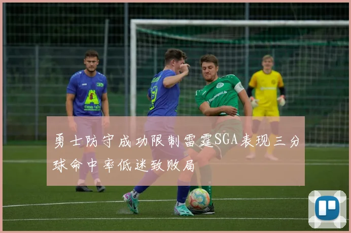 勇士防守成功限制雷霆SGA表现三分球命中率低迷致败局