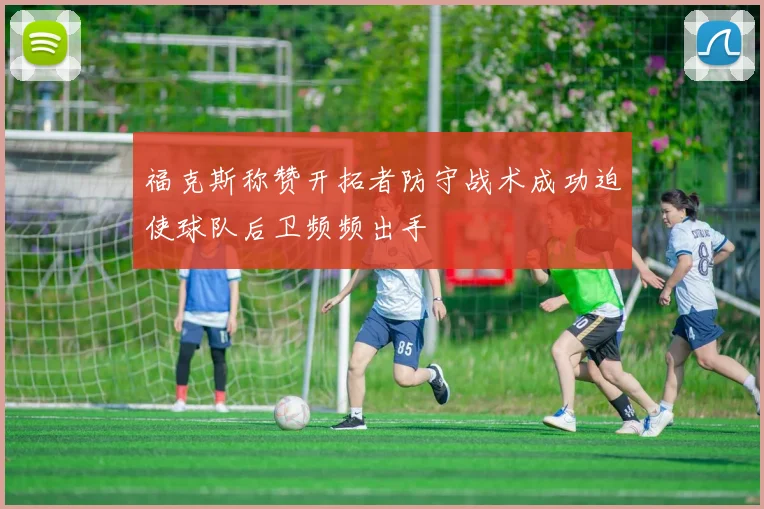 福克斯称赞开拓者防守战术成功迫使球队后卫频频出手