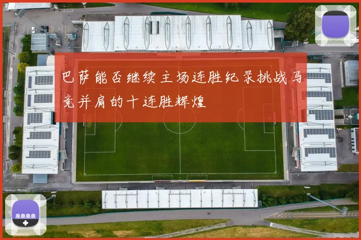 巴萨能否继续主场连胜纪录挑战马竞并肩的十连胜辉煌