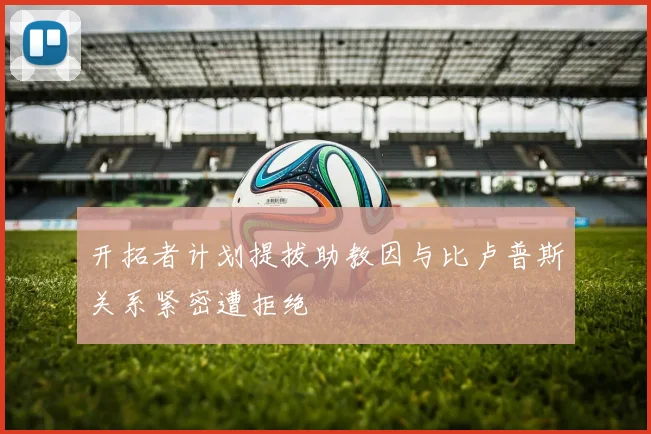 开拓者计划提拔助教因与比卢普斯关系紧密遭拒绝