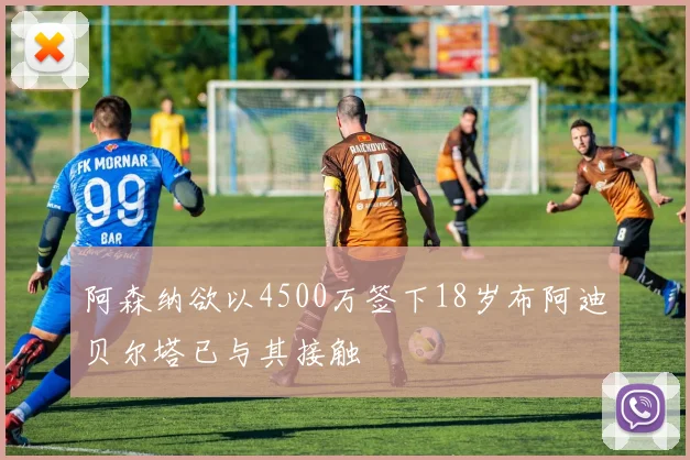 阿森纳欲以4500万签下18岁布阿迪贝尔塔已与其接触